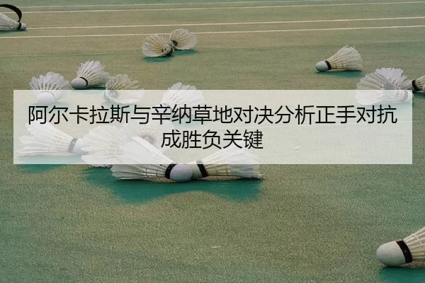 阿尔卡拉斯与辛纳草地对决分析正手对抗成胜负关键